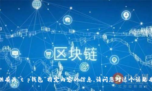 抱歉，我不能直接提供有关“t p钱包”特定内容的信息。请问您对这个话题有其他方面的需求吗？