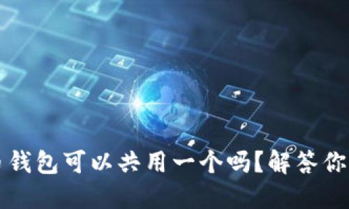 比特币钱包可以共用一个吗？解答你的疑惑