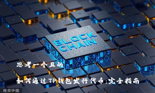 思考一个且的

如何通过TP钱包发行代币：完全指南