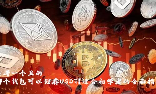 思考一个且的  
哪个钱包可以储存USDT？适合初学者的全面指南
