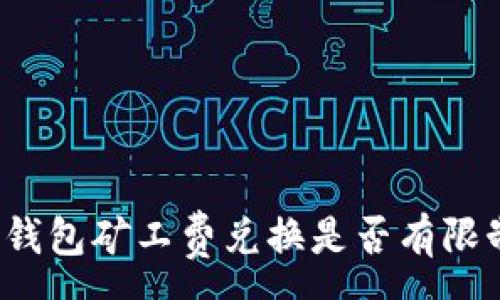 :
TP钱包矿工费兑换是否有限制？