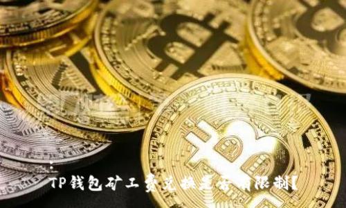 :
TP钱包矿工费兑换是否有限制？