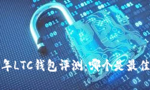 2023年LTC钱包评测：哪个是最佳选择？