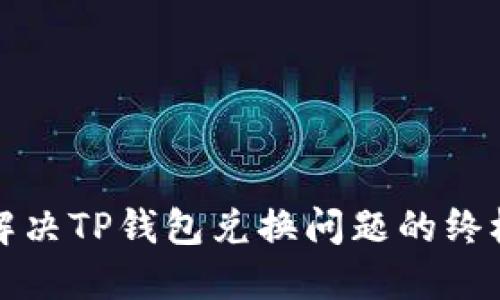 如何解决TP钱包兑换问题的终极指南