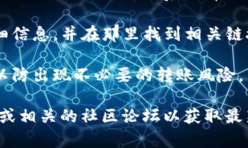 狗狗币（Dogecoin）在TP钱包中的链接通常取决于钱包的版本和更新情况。如果您正在使用TP钱包，您可以按照以下步骤找到狗狗币的链接：

1. **打开TP钱包**：确保您已下载并安装了TP钱包应用。

2. **选择“钱包”选项**：打开应用后，选择“钱包”或“资产”标签。

3. **添加狗狗币**：如果狗狗币没有在您的资产列表中，您可能需要手动添加它。在资产页面，通常有一个“添加资产”按钮。

4. **搜索狗狗币**：在添加资产的搜索框中输入“Dogecoin”或“DOGE”，然后选择狗狗币。

5. **查看链接**：添加后，您应该能够看到狗狗币的详细信息，并在那里找到相关链接或地址。

6. **确认链**：确保您选择的是正确的狗狗币网络链，以防出现不必要的转账风险。

为了确保信息的准确性，建议您访问TP钱包的官方网站或相关的社区论坛以获取最新的信息和更新。