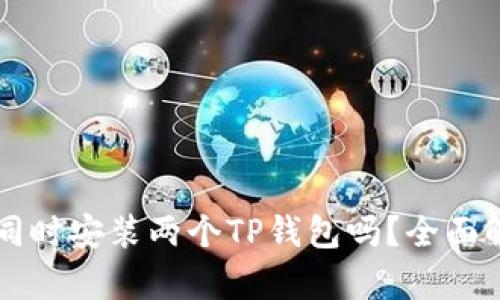 一个手机可以同时安装两个TP钱包吗？全面解析与使用指南