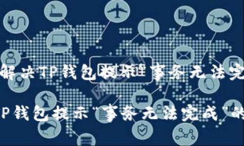 题目：如何解决TP钱包提示“事务无法完成”的问题

如何解决TP钱包提示“事务无法完成”的问题