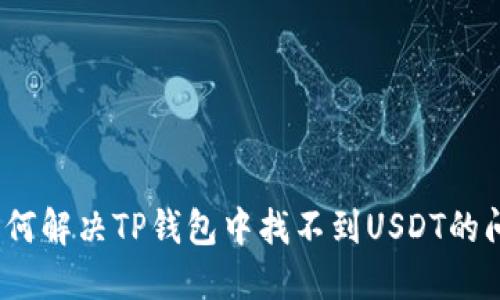 : 如何解决TP钱包中找不到USDT的问题？