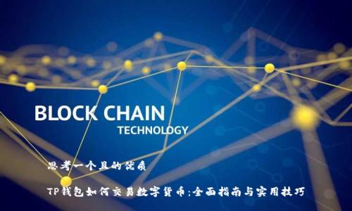 思考一个且的优质

TP钱包如何交易数字货币：全面指南与实用技巧