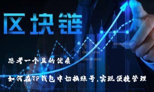 思考一个且的优质

如何在TP钱包中切换账号，实现便捷管理