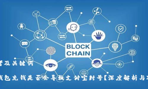思考及关键词

TP钱包充钱是否会导致支付宝封号？深度解析与对策