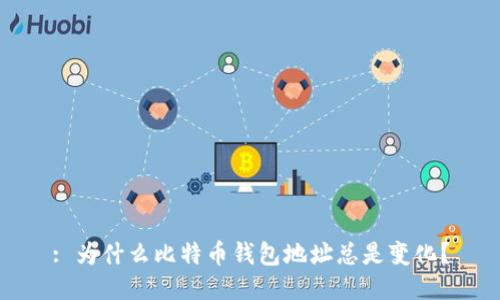 : 为什么比特币钱包地址总是变化？