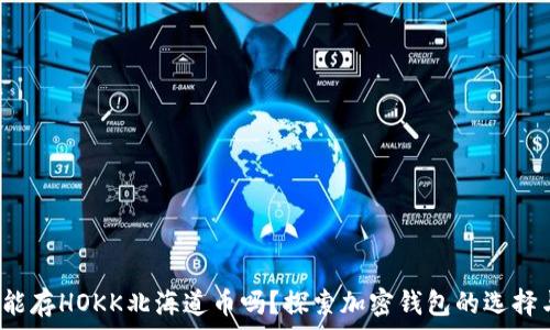   
t p钱包能存HOKK北海道币吗？探索加密钱包的选择与安全性