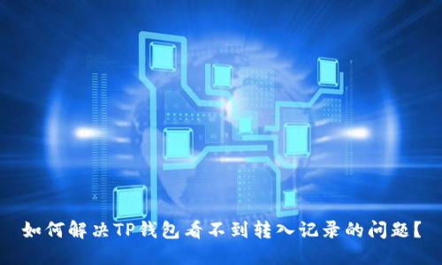 如何解决TP钱包看不到转入记录的问题？