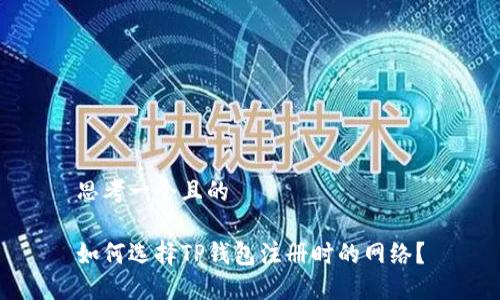 思考一个且的

如何选择TP钱包注册时的网络？