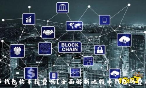  
比特币钱包收手续费吗？全面解析比特币钱包的费用结构