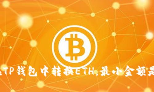 如何在TP钱包中转换ETH，最小金额是多少？