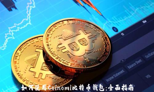 
如何使用Coinomi比特币钱包：全面指南