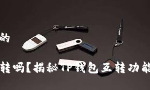 思考一个且的

TP钱包能互转吗？揭秘TP钱包互转功能及使用技巧
