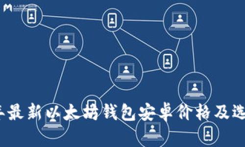 2023年最新以太坊钱包安卓价格及选择指南