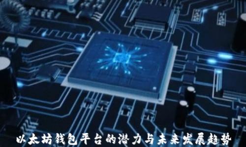 
以太坊钱包平台的潜力与未来发展趋势