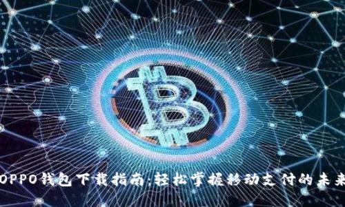 OPPO钱包下载指南：轻松掌握移动支付的未来