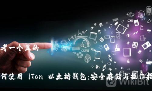 思考一个且的


如何使用 iTon 以太坊钱包：安全存储与操作指南