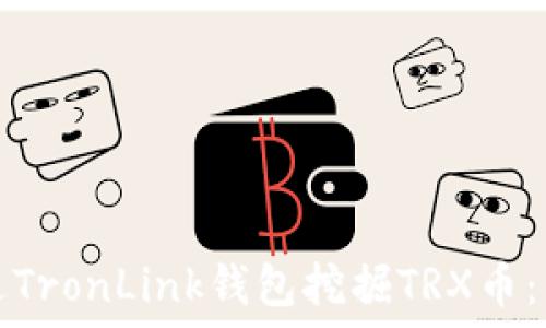   
如何通过TronLink钱包挖掘TRX币：详细指南