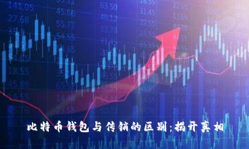 比特币钱包与传销的区别：揭开真相