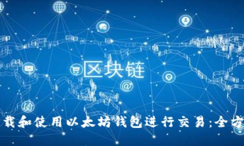 如何下载和使用以太坊钱包进行交易：全方位指南
