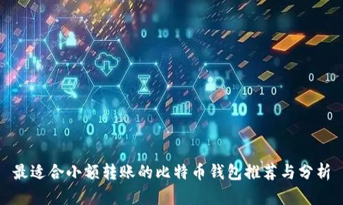 最适合小额转账的比特币钱包推荐与分析