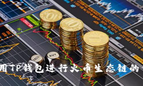 : 如何使用TP钱包进行火币生态链的代币兑换？