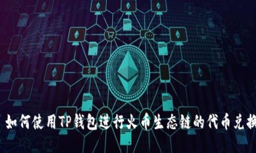 : 如何使用TP钱包进行火币生态链的代币兑换？