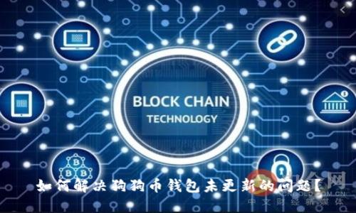 如何解决狗狗币钱包未更新的问题？
