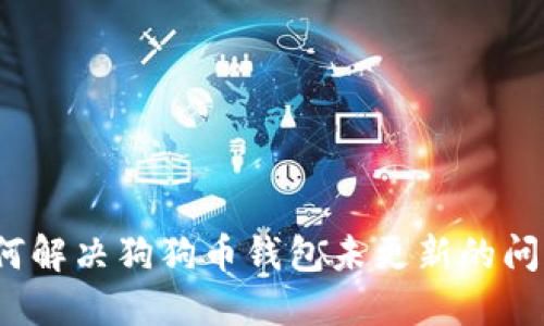 如何解决狗狗币钱包未更新的问题？
