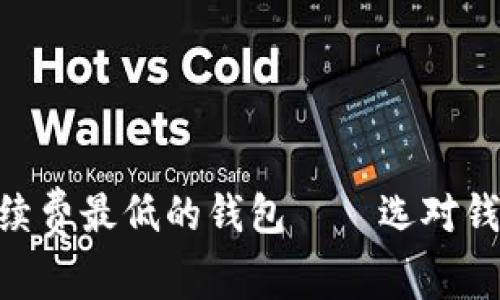 比特币手续费最低的钱包——选对钱包，省更多