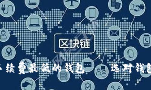 比特币手续费最低的钱包——选对钱包，省更多