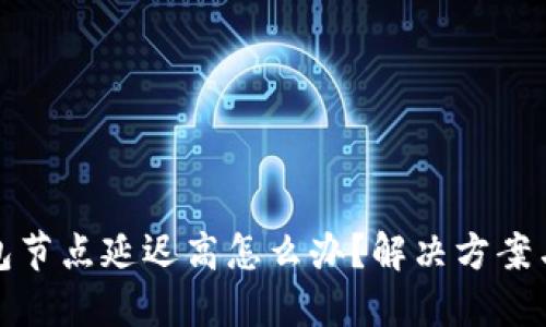 TP钱包节点延迟高怎么办？解决方案与策略