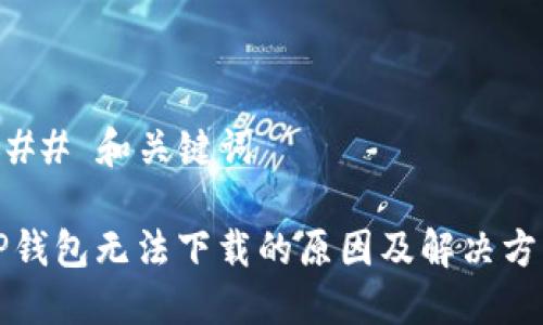 ### 和关键词

TP钱包无法下载的原因及解决方法