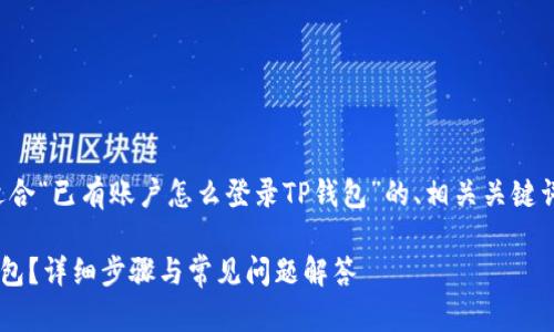 在下面，我将为您提供一个适合“已有账户怎么登录TP钱包”的、相关关键词，以及内容大纲和问题解答。

已有账户如何快速登录TP钱包？详细步骤与常见问题解答
