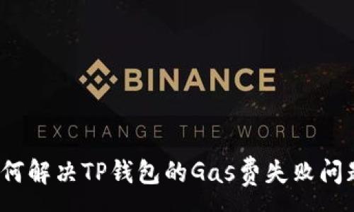 :
如何解决TP钱包的Gas费失败问题？