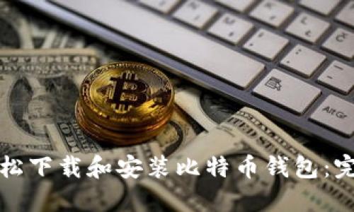 如何轻松下载和安装比特币钱包：完整指南