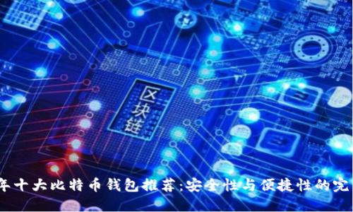 2023年十大比特币钱包推荐：安全性与便捷性的完美结合
