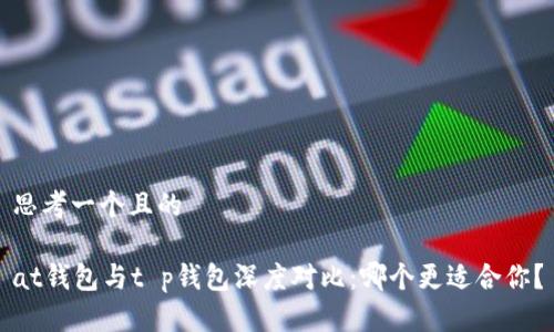 思考一个且的

at钱包与t p钱包深度对比：哪个更适合你？