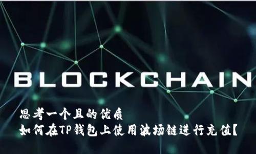 思考一个且的优质  
如何在TP钱包上使用波场链进行充值？