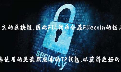 似乎您提到的“FIL”和“TP钱包”是与加密货币和区块链技术相关的内容。希望以下的信息能对您有所帮助。

### FIL在TP钱包中的链

FIL（Filecoin）是一种去中心化的存储网络，它允许用户通过提供存储空间来获得代币奖励。而TP钱包（TokenPocket Wallet）是一个多链数字资产钱包，支持多种区块链资产的存储和交易。

#### 如何在TP钱包中找到FIL

1. **下载与安装TP钱包**：如果您还没有安装TP钱包，可以从其官网下载并安装。TP钱包支持多种操作系统，包括iOS和Android。

2. **创建或导入钱包**：打开TP钱包后，您可以选择创建新钱包或导入已有的钱包。请按照提示完成相关过程，确保妥善保存助记词。

3. **添加FIL代币**：进入TP钱包主界面后，您可以选择“添加代币”，在搜索框中输入“FIL”或“Filecoin”，找到并添加该代币。

4. **查看链信息**：Filecoin主要运行在其专有的链上，因此在TP钱包中，您会在轮询资产时看到与FIL相关的信息。

#### TP钱包支持的链

TP钱包支持多条公链和各种平台的资产交易，包括以太坊、波卡等。由于Filecoin是一个独立的区块链，因此FIL代币会在Filecoin的链上进行交易和转移。

### 结论

在TP钱包中，FIL代币是在Filecoin链上，用户可以方便地添加、存储和交易FIL代币。确保您使用的是最新版本的TP钱包，以获得更好的用户体验和安全性。如果您有关于如何使用TP钱包或Filecoin的具体问题，欢迎随时询问！