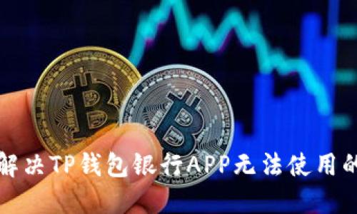 如何解决TP钱包银行APP无法使用的问题