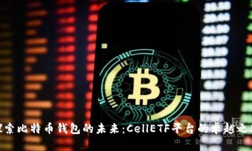 探索比特币钱包的未来：CellETF平台的卓越之处
