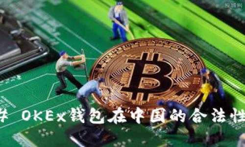 ### OKEx钱包在中国的合法性探讨