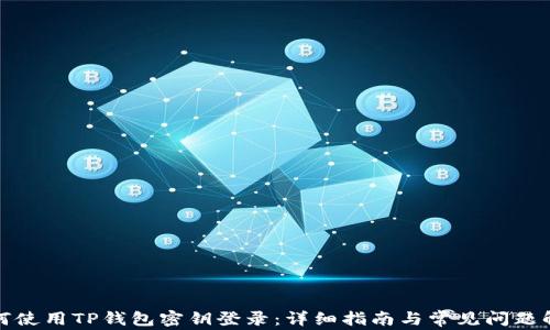 
如何使用TP钱包密钥登录：详细指南与常见问题解答